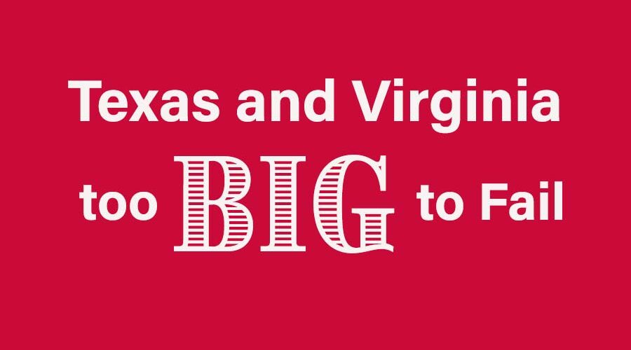 Texas and Virginia: Too Big to Fail