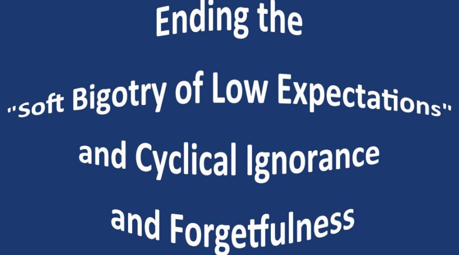 Ending the “Soft Bigotry of Low Expectations” and Cyclical Ignorance and Forgetfulness